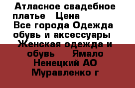 Атласное свадебное платье › Цена ­ 20 000 - Все города Одежда, обувь и аксессуары » Женская одежда и обувь   . Ямало-Ненецкий АО,Муравленко г.